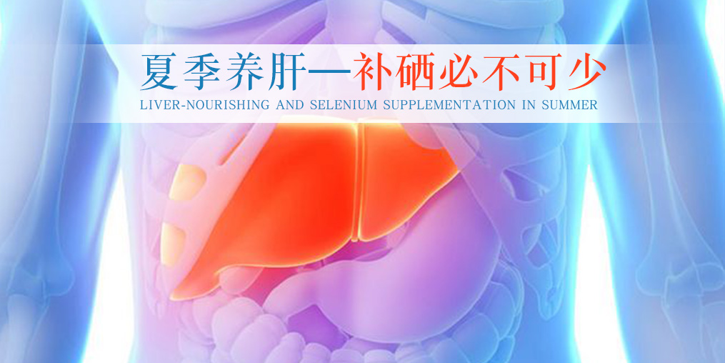 夏季別忽視養(yǎng)肝，堅持補硒不可少