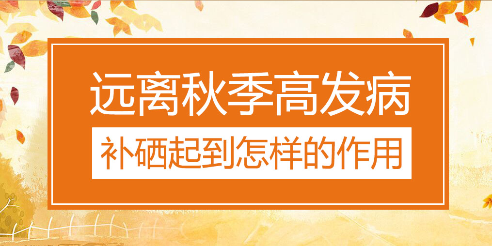 遠離秋季三大高發(fā)病，補硒起到怎樣的作用？